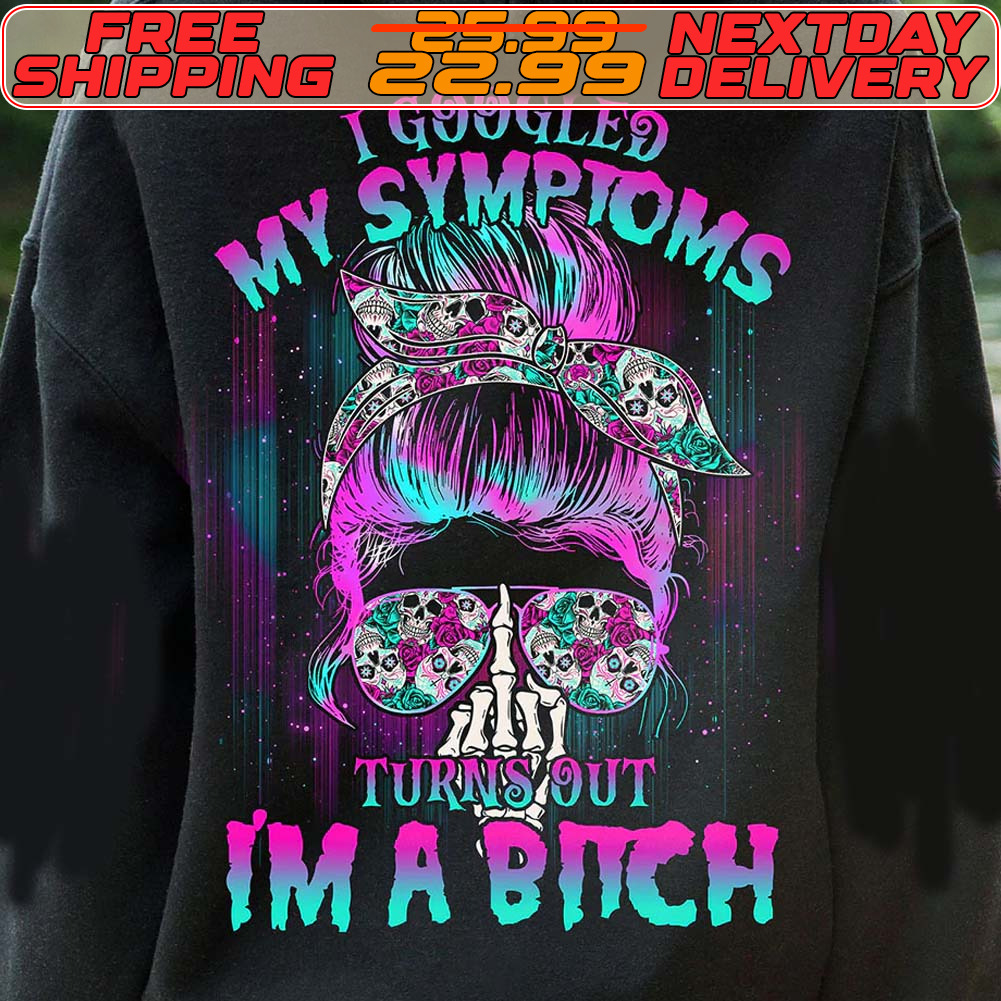 Skull Women I Googled My Symptoms Turns Out I Am A Bitch Shirt