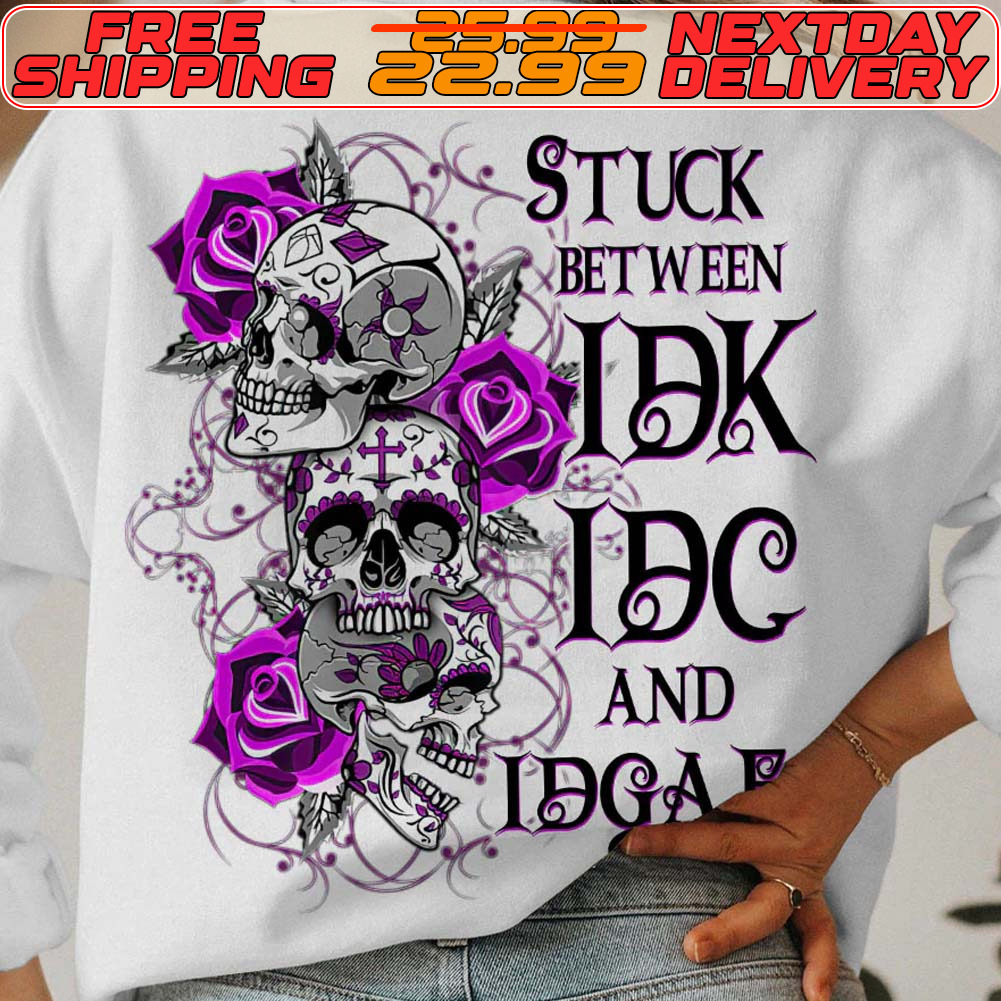 Skulls Rose Stuck Between IDK IDC And IDGAF Shirt