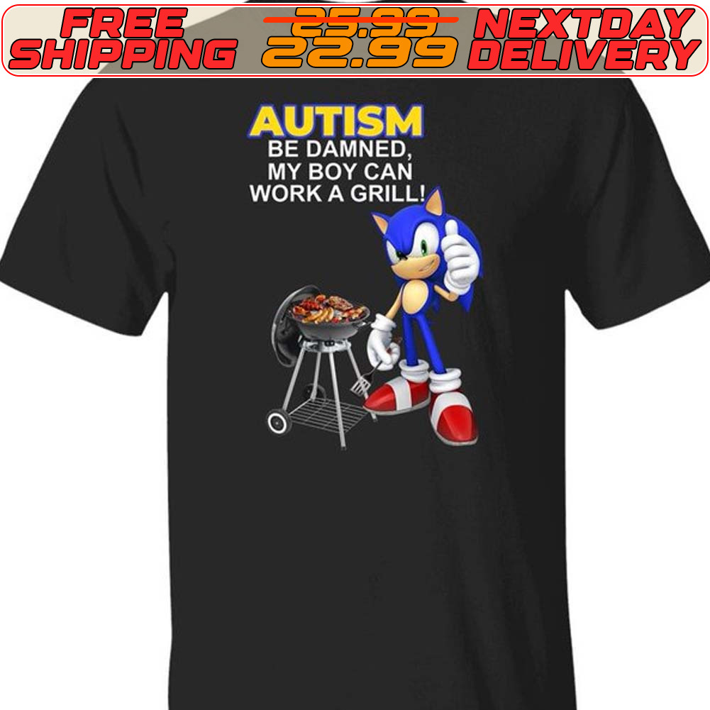 Sonic Autism Be Damned My Boy Can Work A Grill Shirt