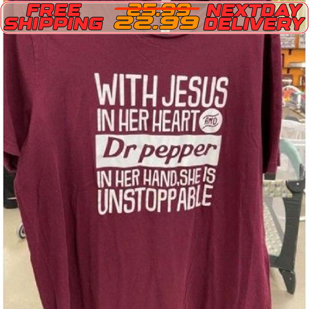 With Jesus In Her Heart And Dr Pepper In Her Hand She Is Unstoppable Shirt