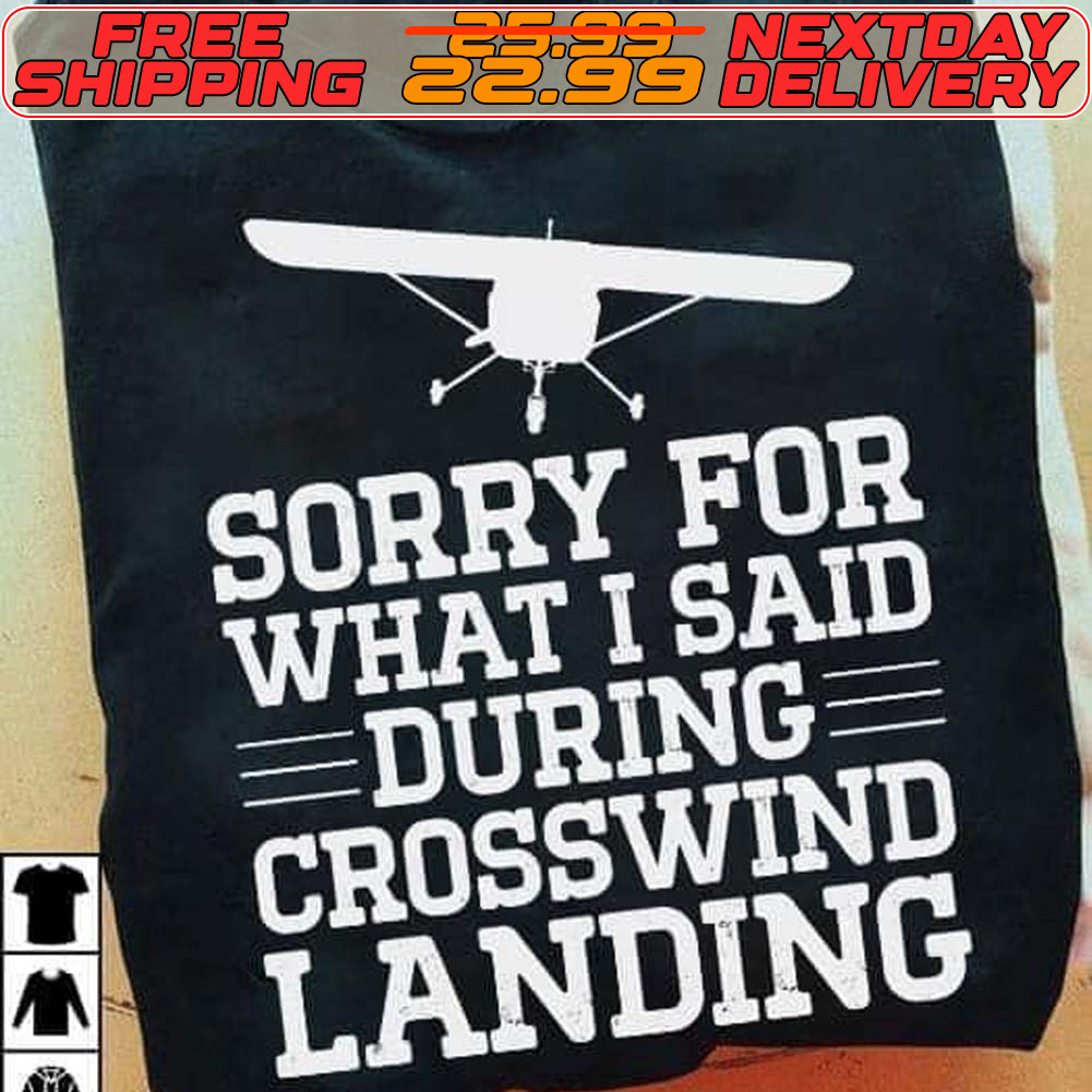 Sorry For What I Said During Crosswind Landing Shirt