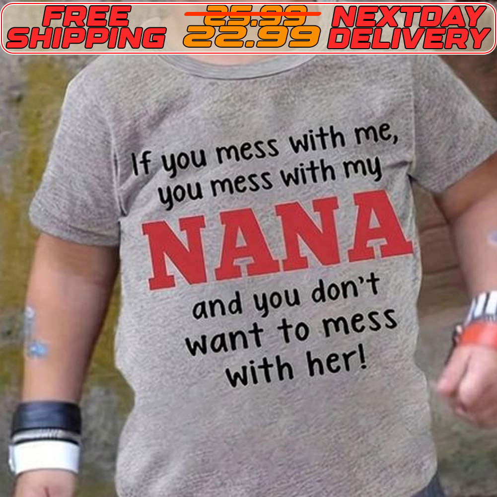 If You Mess With Me You Mess With My Nana And You Don't Want To Mess With Her Shirt