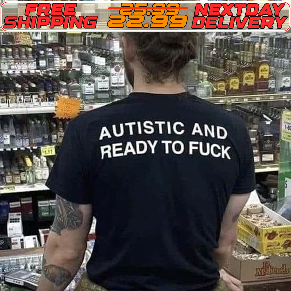 Autistic And Ready To Fuck Shirt