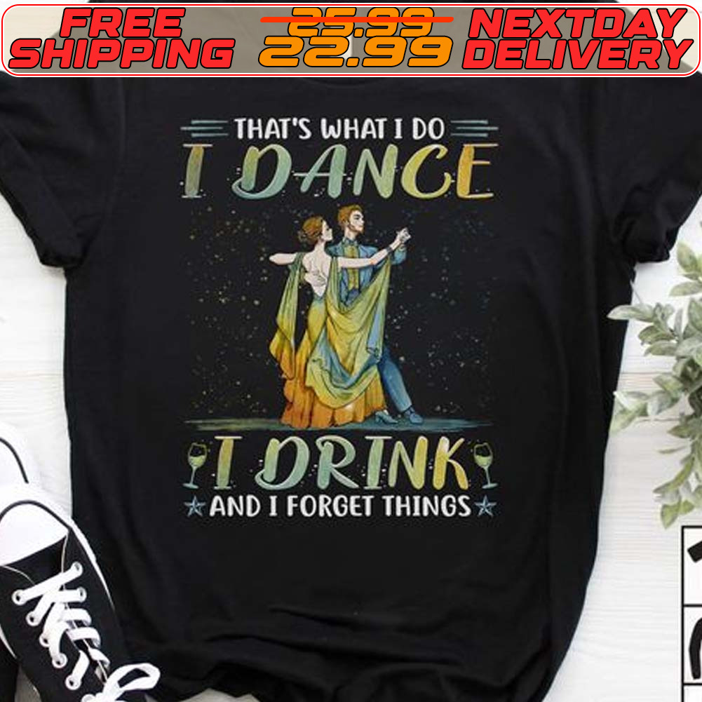 That's What I Do I Dance I Drink And I Forget Things Shirt