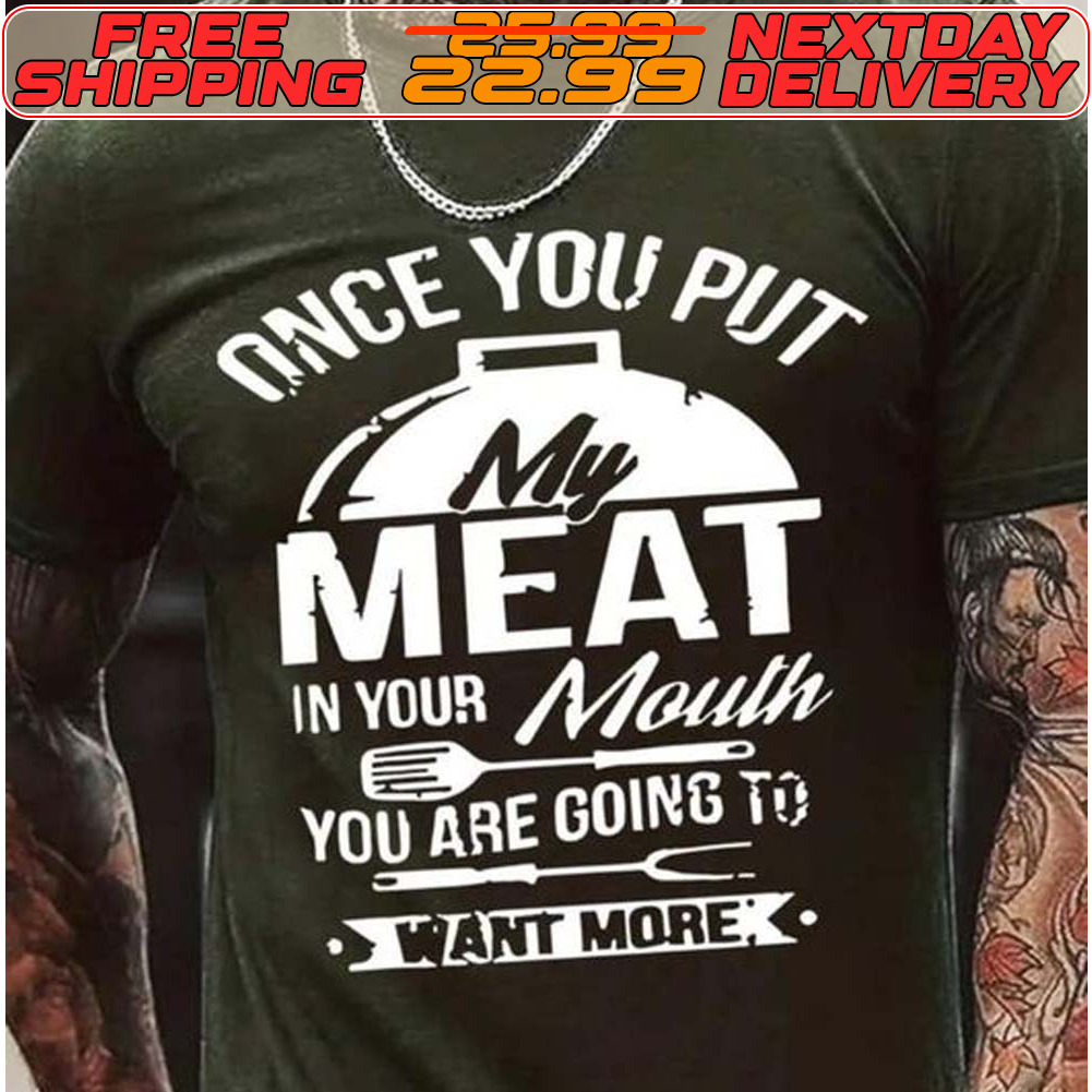 Once You Put My Meat In Your Mouth You Are Going To Want More Shirt