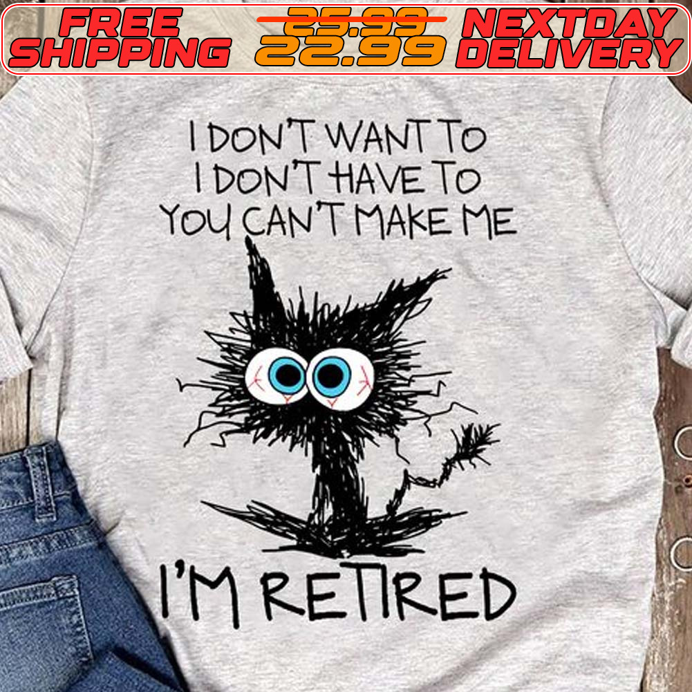 I Don't Want To I Don't Have To You Can't Make Μe I'm Retired Shirt
