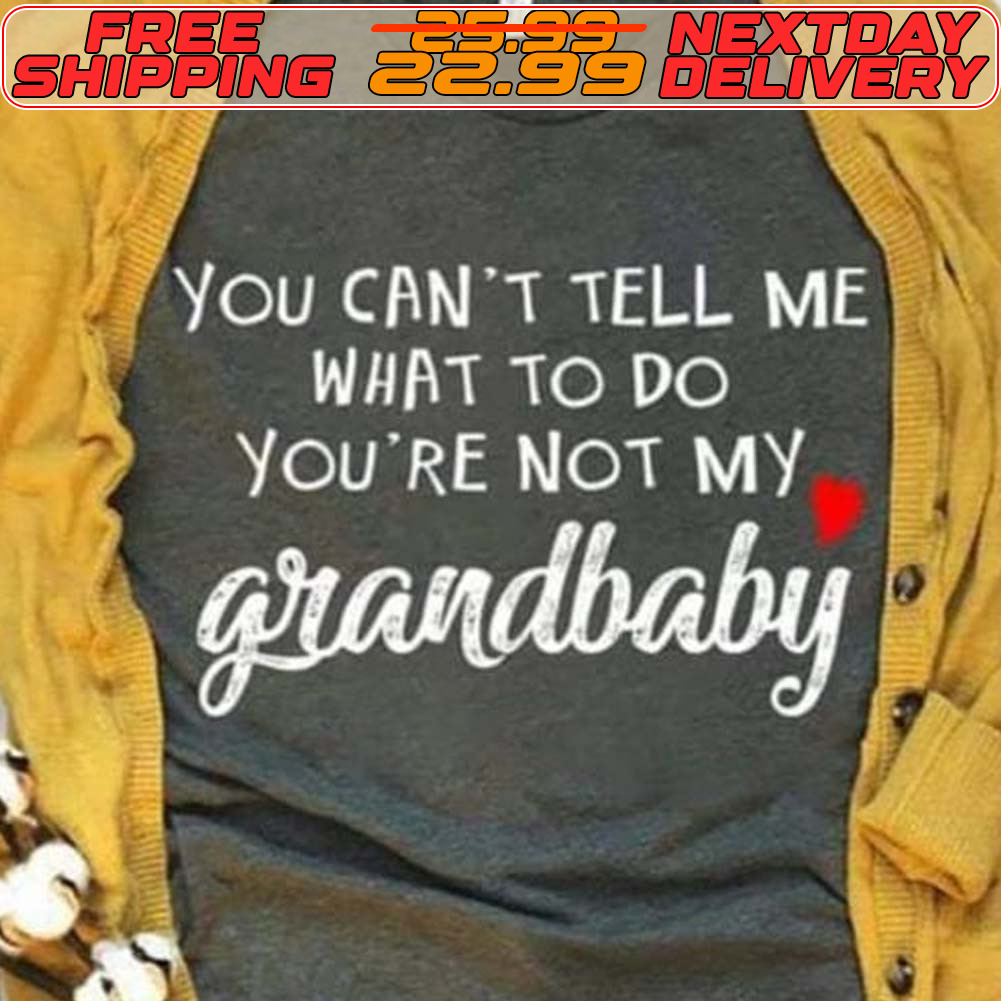 You Can't Tell Me What To Do You're Not My Grandbaby Shirt
