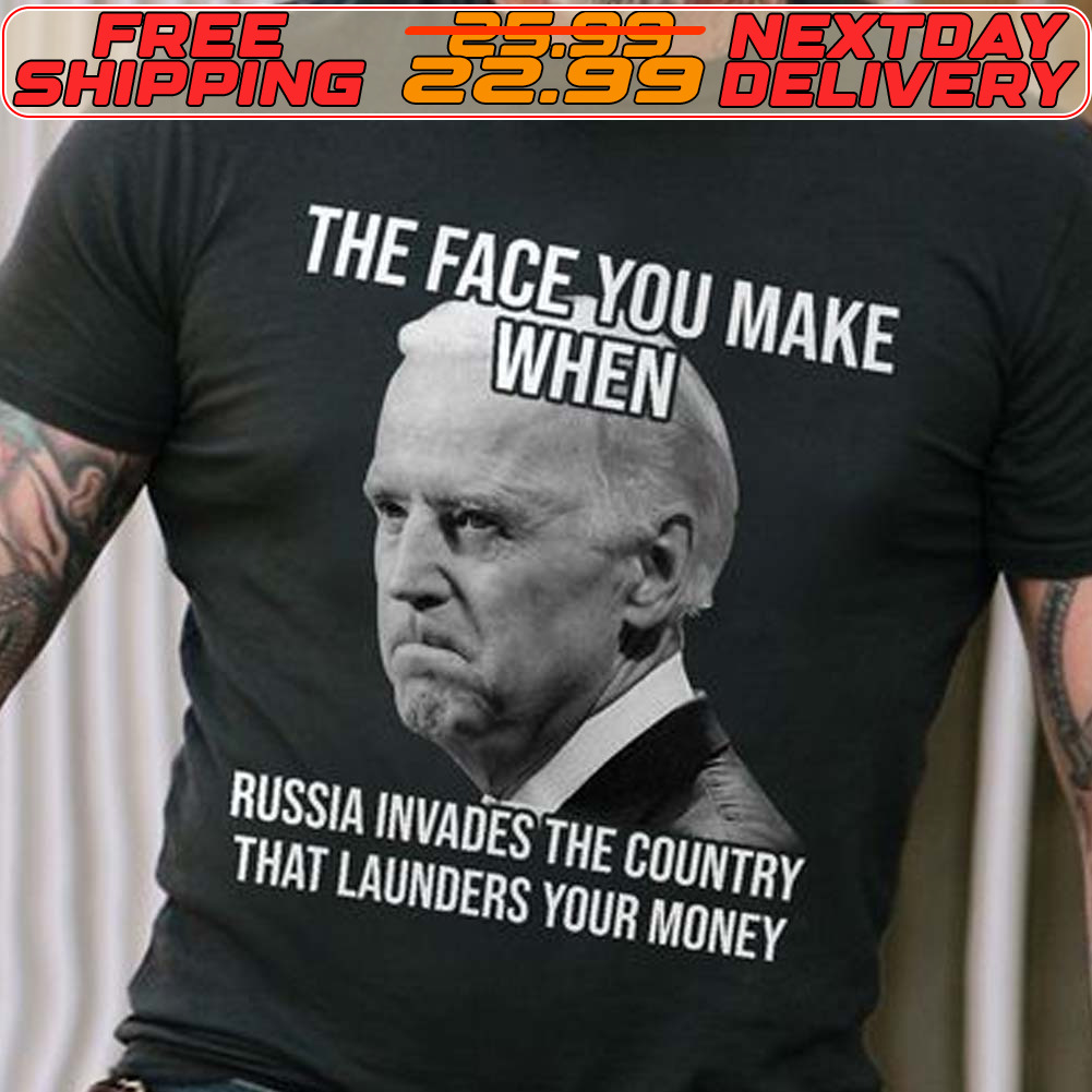 The Face You Make When Russia Invaded The Country That Launders Your Money Shirt