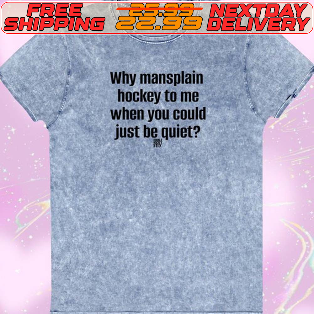 Why Mansplain Heckey To Me When You Could Just Be Quiet Shirt