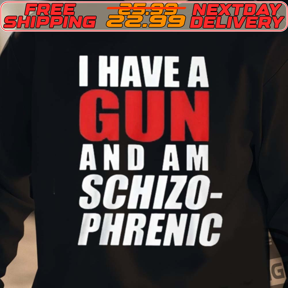 I Have A Gun And Am Schizo Phrenic Shirt