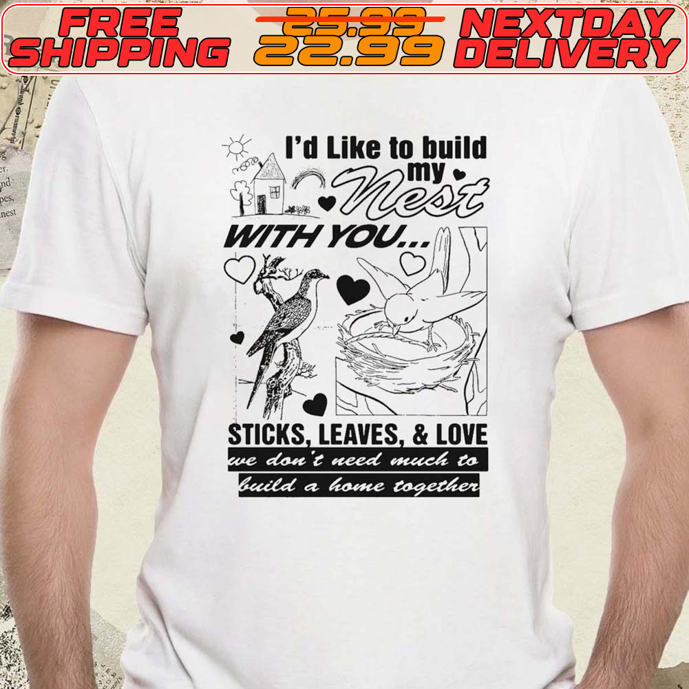 I’d Like To Build My Nest With You Shirt