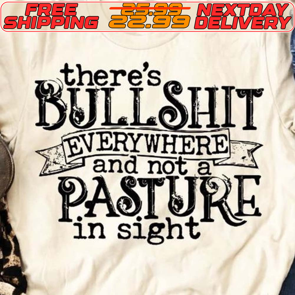 There's Bullshit Everywhere And Not A Pasture In Sight Shirt