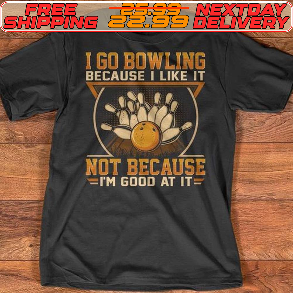 I Go Bowling Because I Like It Not Because I’m Good At It Shirt