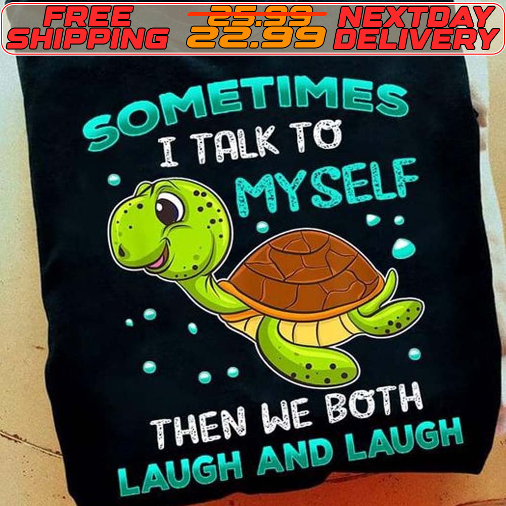 Turtle Sometimes I Talk To Myself Then We Both Laugh And Laugh Shirt