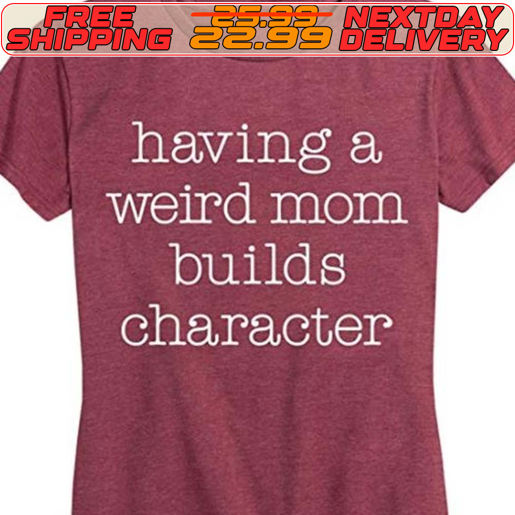 Having A Weird Mom Builds Character Shirt
