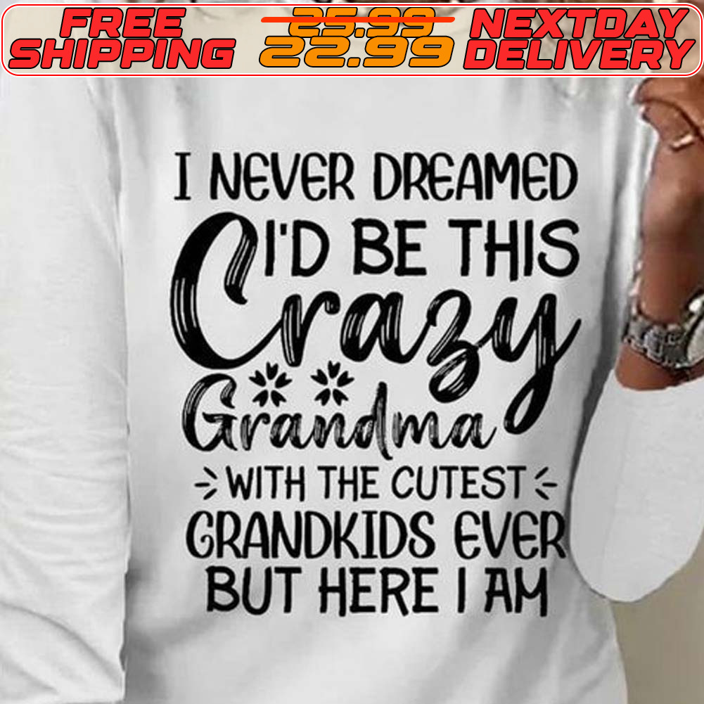I Never Dreamed Crazy I'd Be This Grandma With The Cutest Grandkids Ever But Here I Am Shirt
