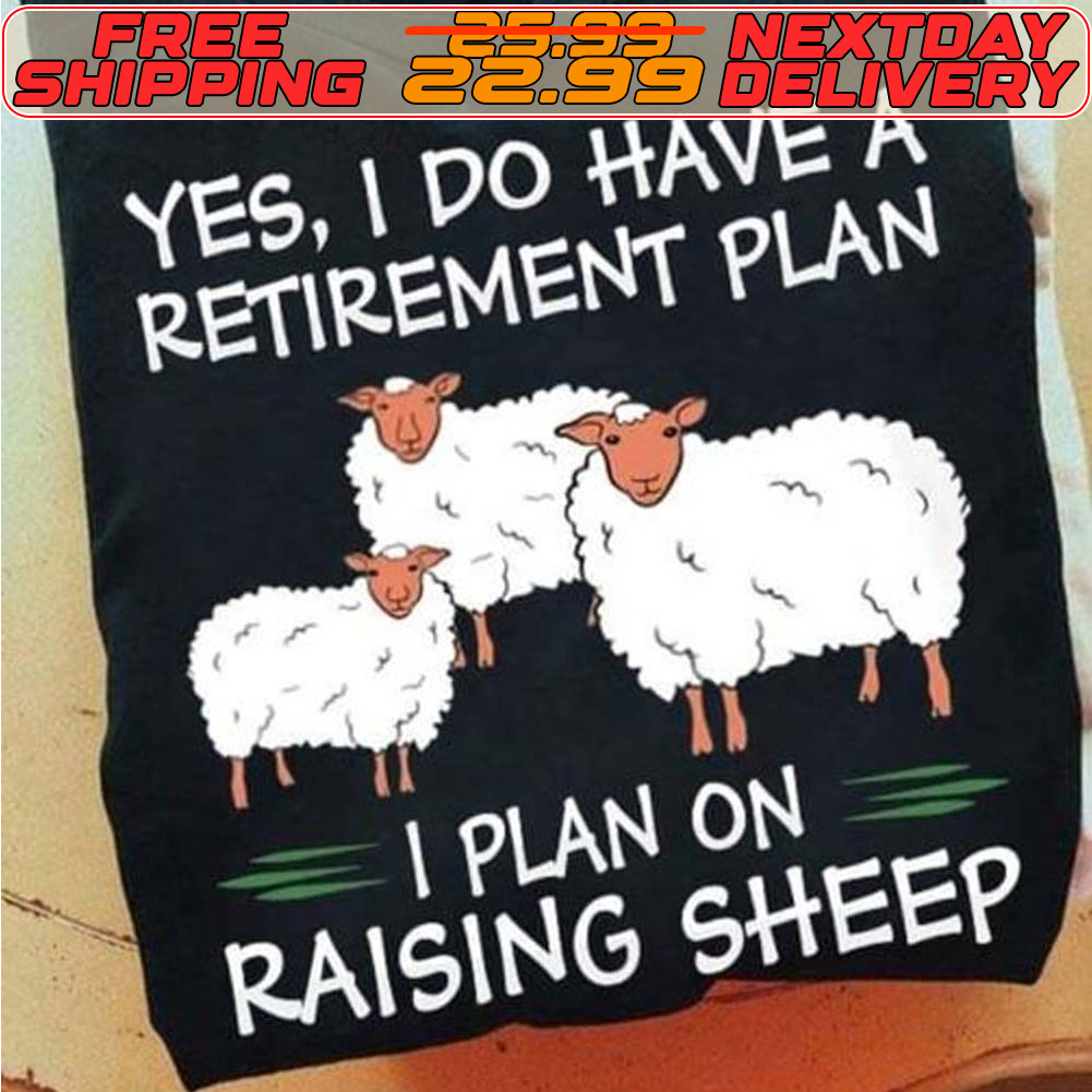 Yes I Do Have A Retirement Plan I Plan On Raising Sheep Shirt