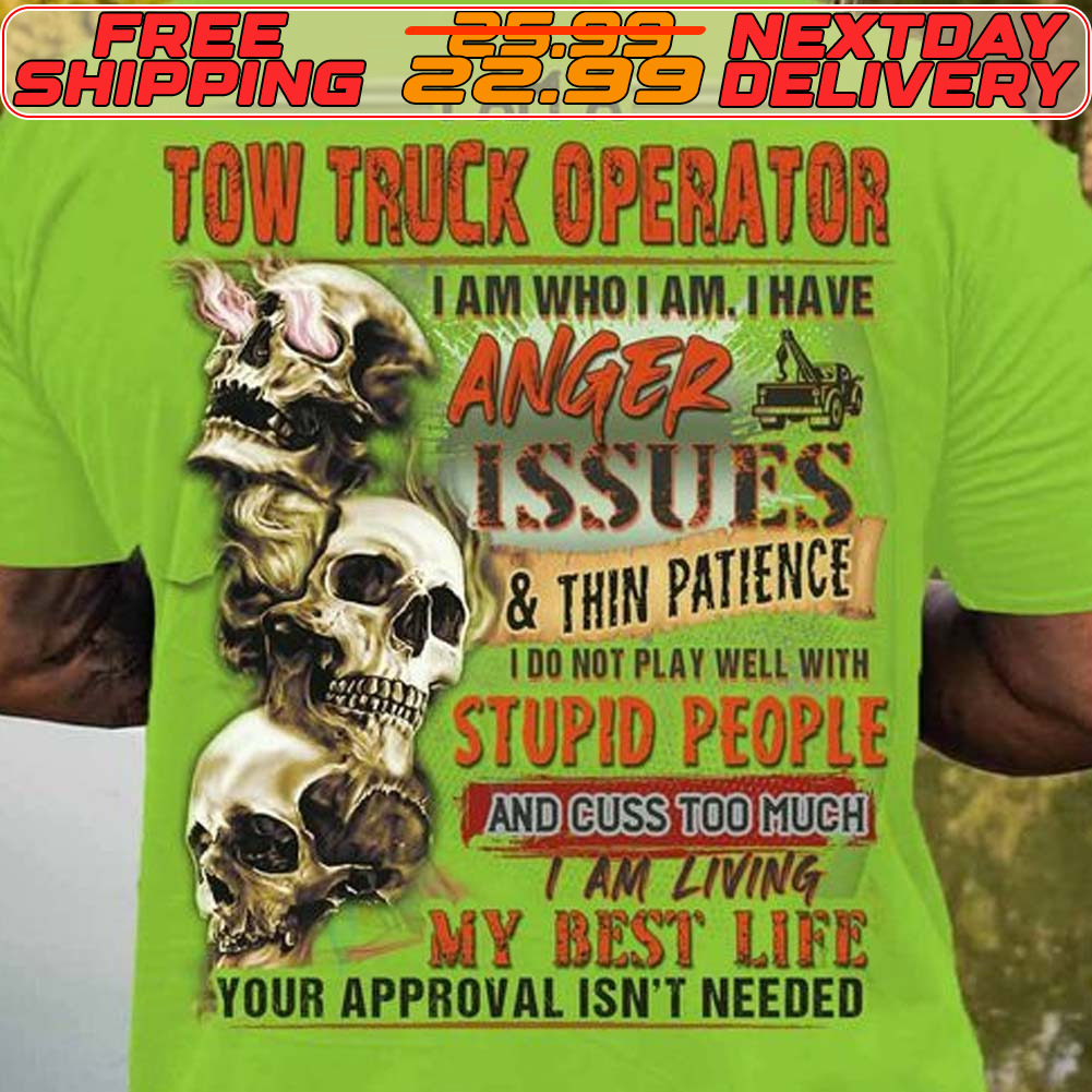 Skull I Am A Tow Truck Operator I Am Who I Am I Have Issues And Thin Patience 100 Atplay Well Wite Stupid People Ancicuss Too Much Am Living My Best Life Your Approval Isn't Needed Shirt