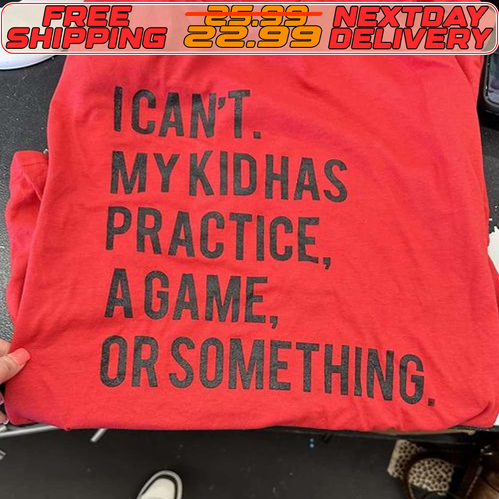 I Can't Mykidhas Practice A Game Or Something Shirt