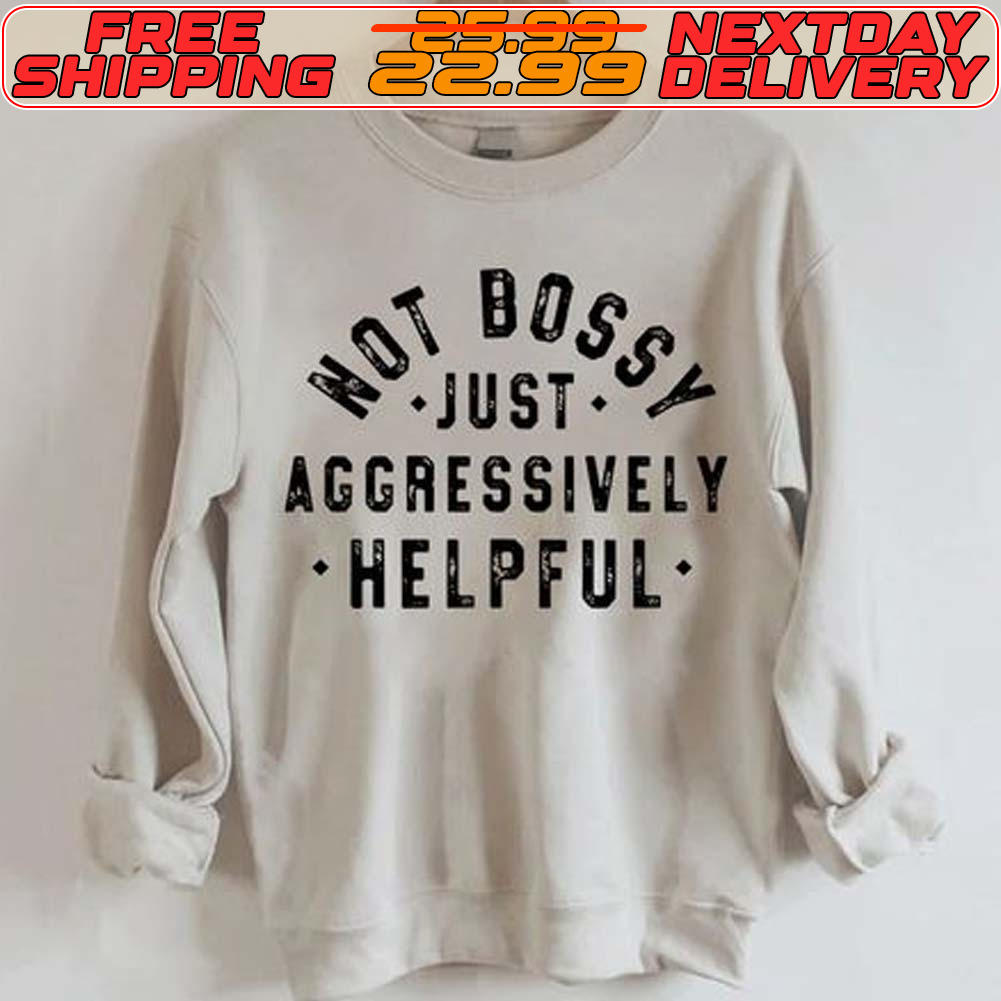 Not Bossy Just Aggressively Helpful Shirt