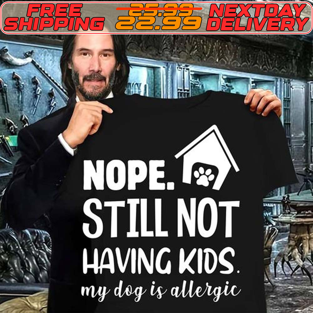Nope Still Not Having Kids My Dog Is Allergic Shirt