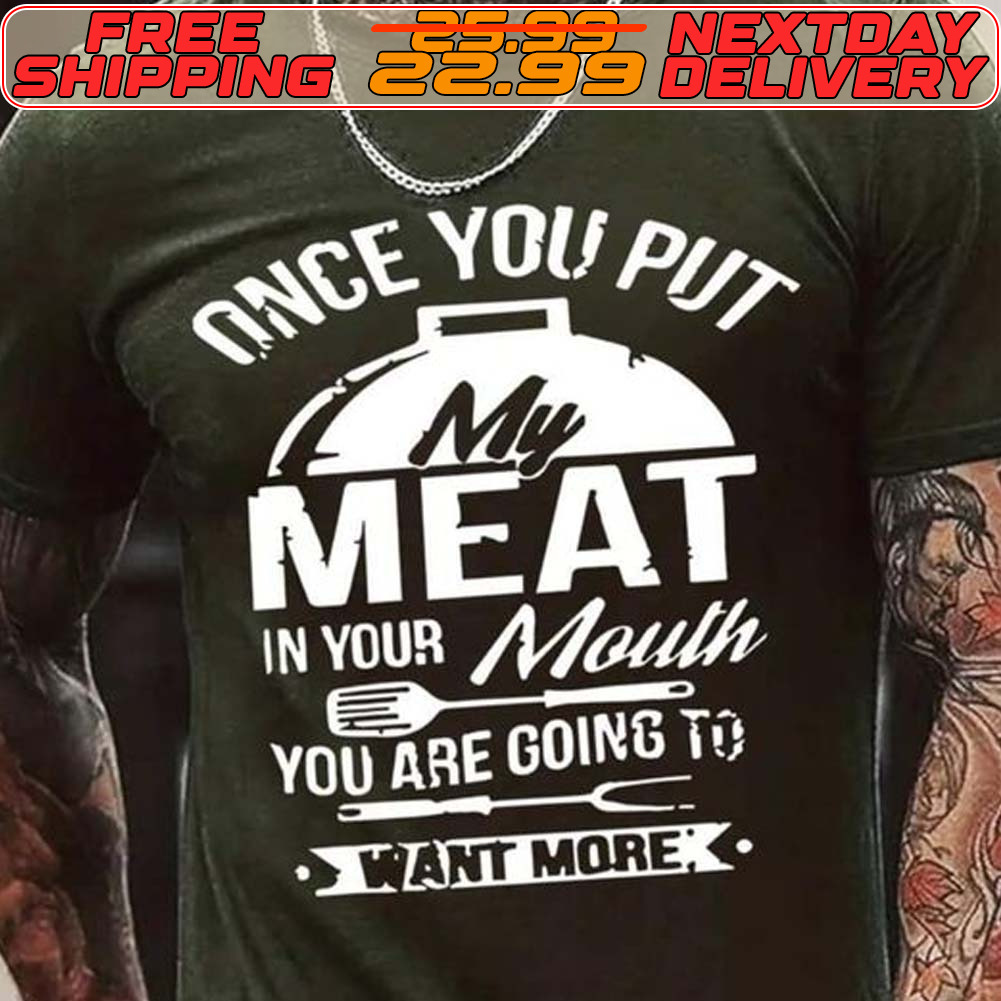 Once You Put My Meat In Your Mouth You Are Going To Want More Shirt
