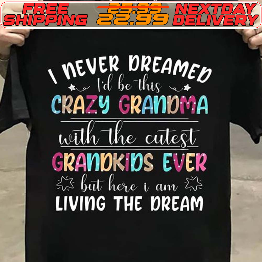 I Never Dreamed Til Be This Crazy Grandma With The Cutest Grandkids Ever But Here I Am Living The Dream Shirt