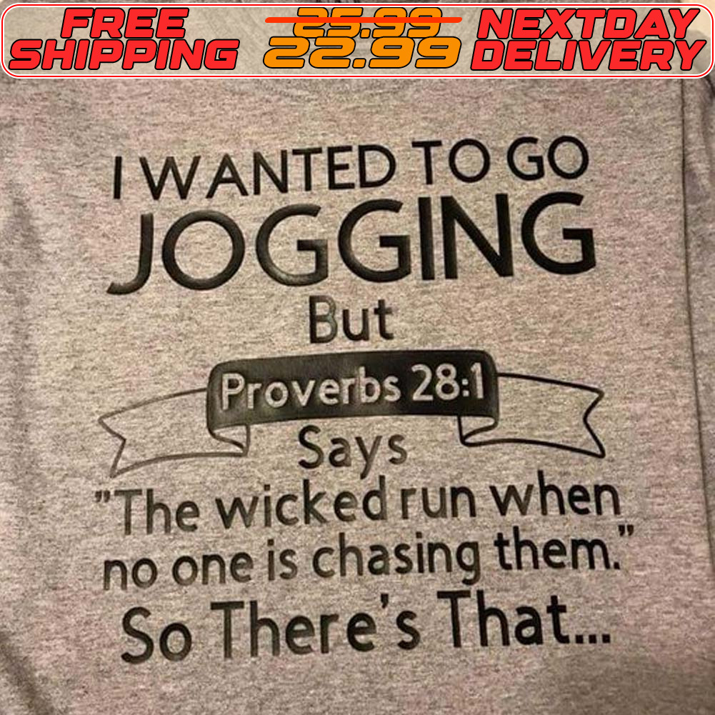 I Wanted To Go Jogging But Proverbs 28 1 Says The Wicked Run When No One Is Chasing Them So There's That Shirt