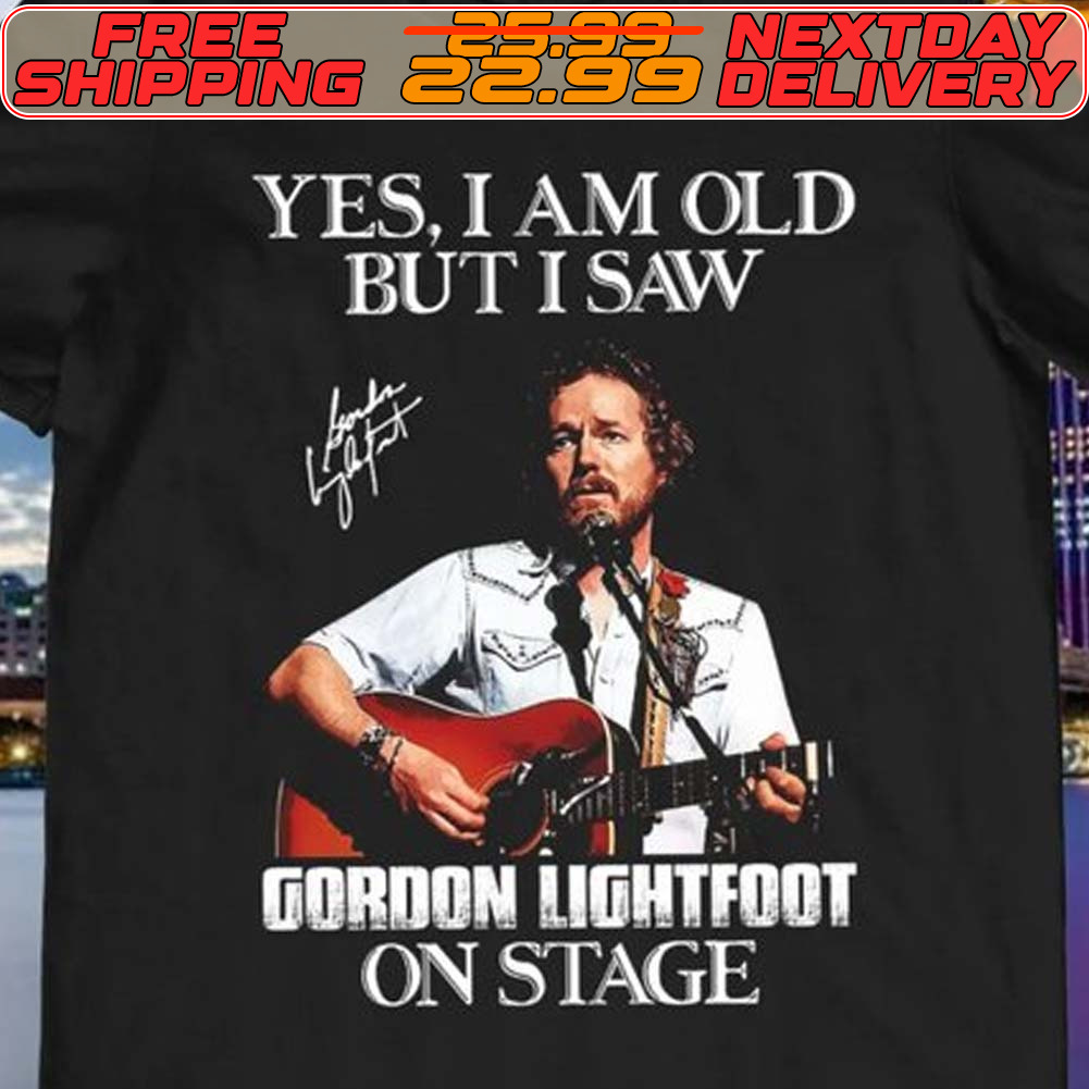 Yes I Am Old But I Saw Gordon Lightfoot On Stage Signature Shirt