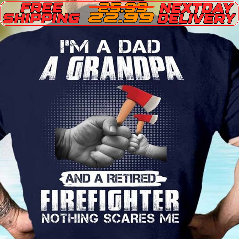 I'm A Dad A Grandpa And A Retired Firefighter Nothing Scares Me Shirt