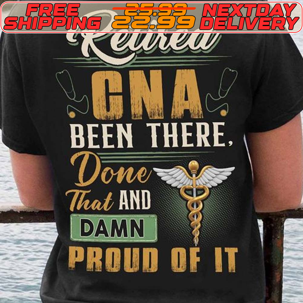 Retired GNA Been There Done That And Damn Proud Of It Shirt