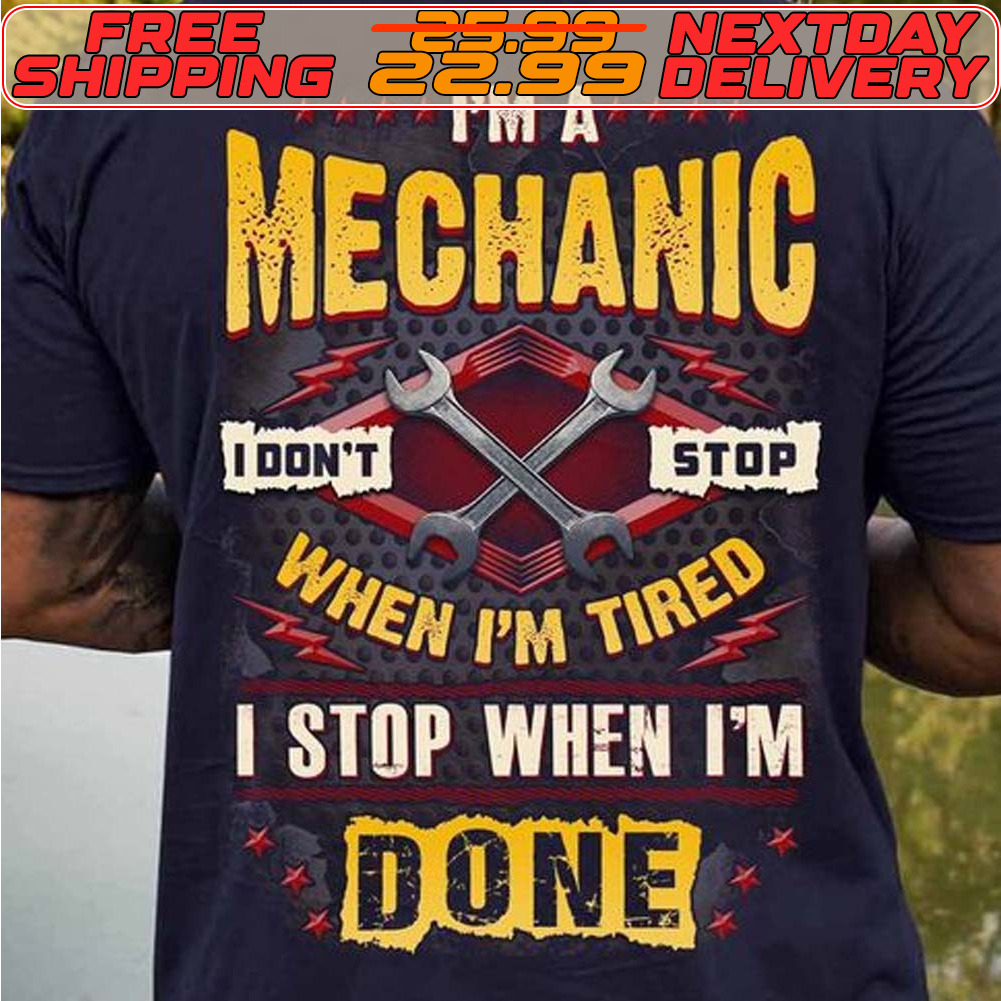 I'm A Mechanic I Don't Stop When I'm Tired I Stop When I'm Done Shirt