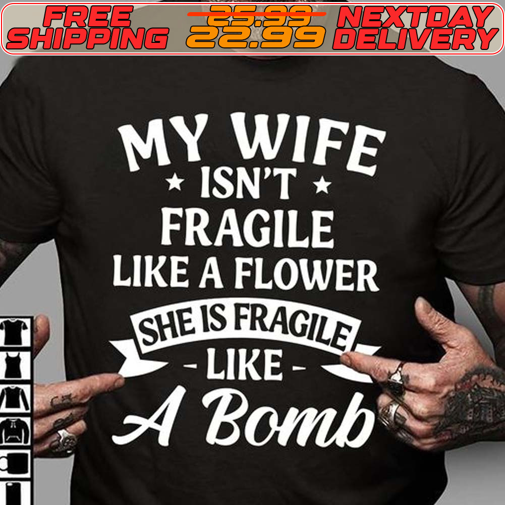 My Wife Isn't Fragile Like A Flower She Is Fragile Like A Bomb Shirt