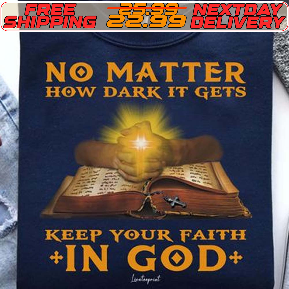 No Matter How Dark It Gets Keep Your Faith Jesus Shirt