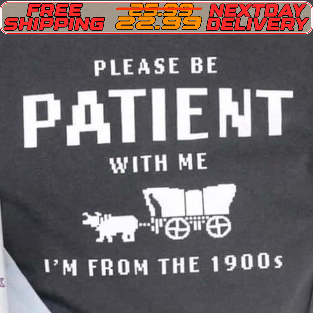 Please Be Patient With Me I'm From The 1900s Shirt
