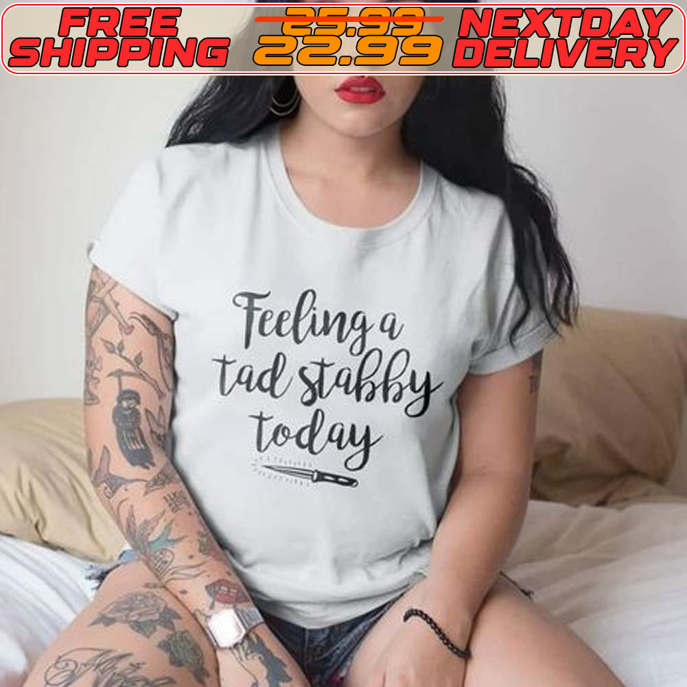 Feeling A Tad Stabby Today Shirt