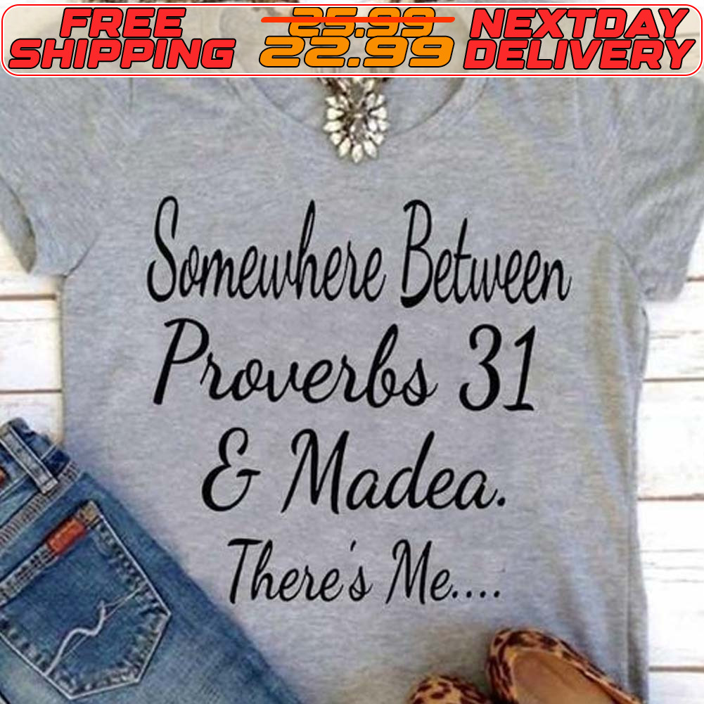 Somewhere Between Proverbs 31 And Madea There's Me Shirt