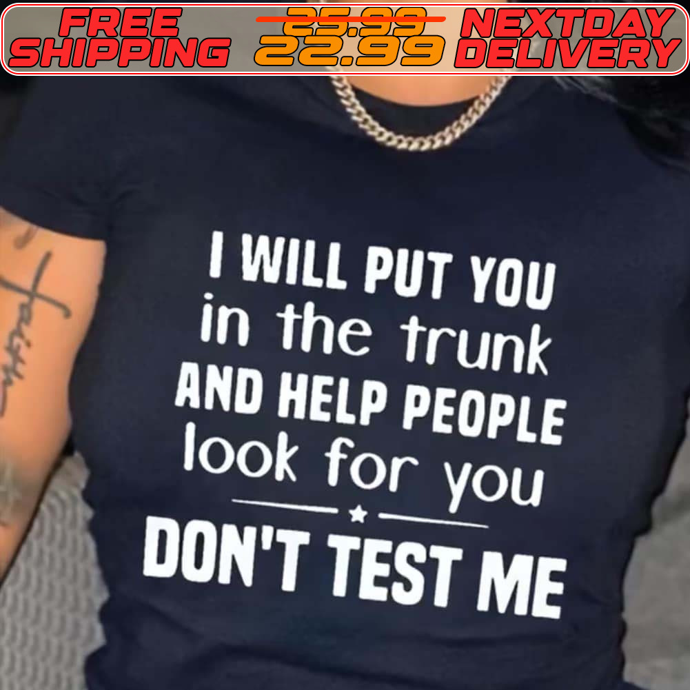 I Will Put You In The Trunk And Help People Look For You Don't Test Me Shirt