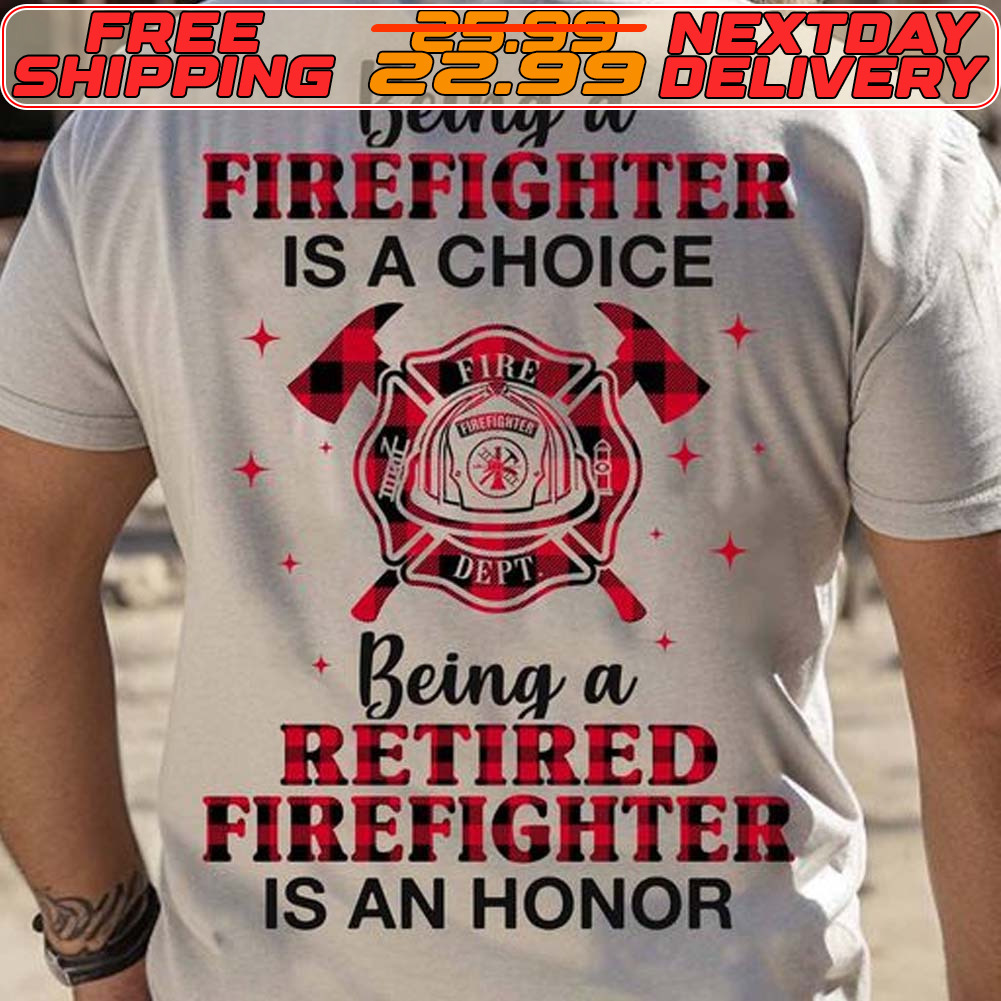 Being A Firefighter Is A Choice Being A Retired Firefighter Is An Honor Shirt