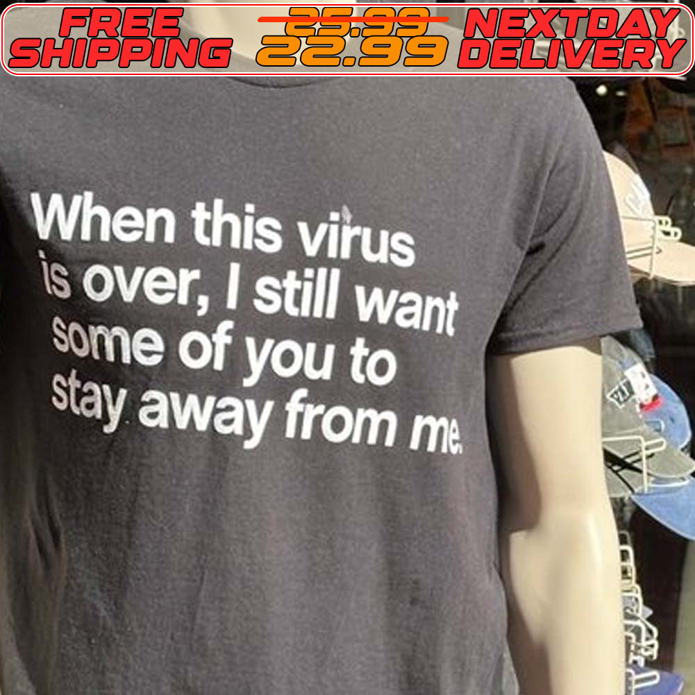 When This Virus Is Over I Still Want Some Of You To Stay Away From Me Shirt