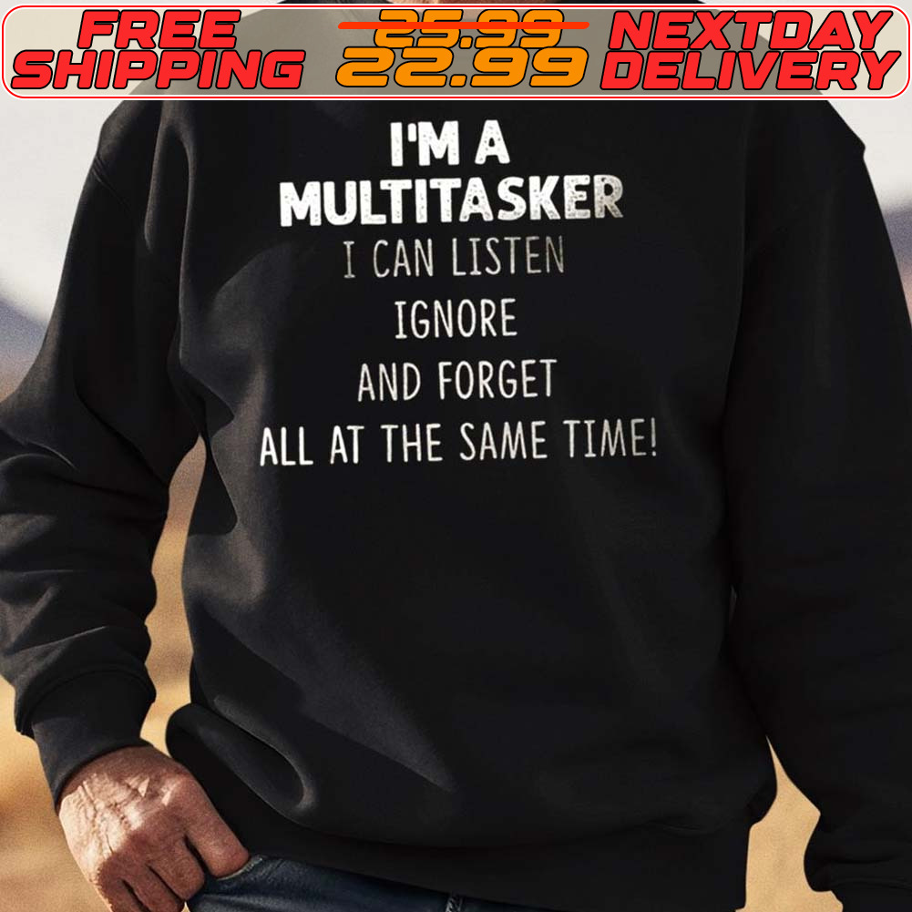 Im A Multitasker I Can Listen Ignore And Forget All At The Same Time Shirt
