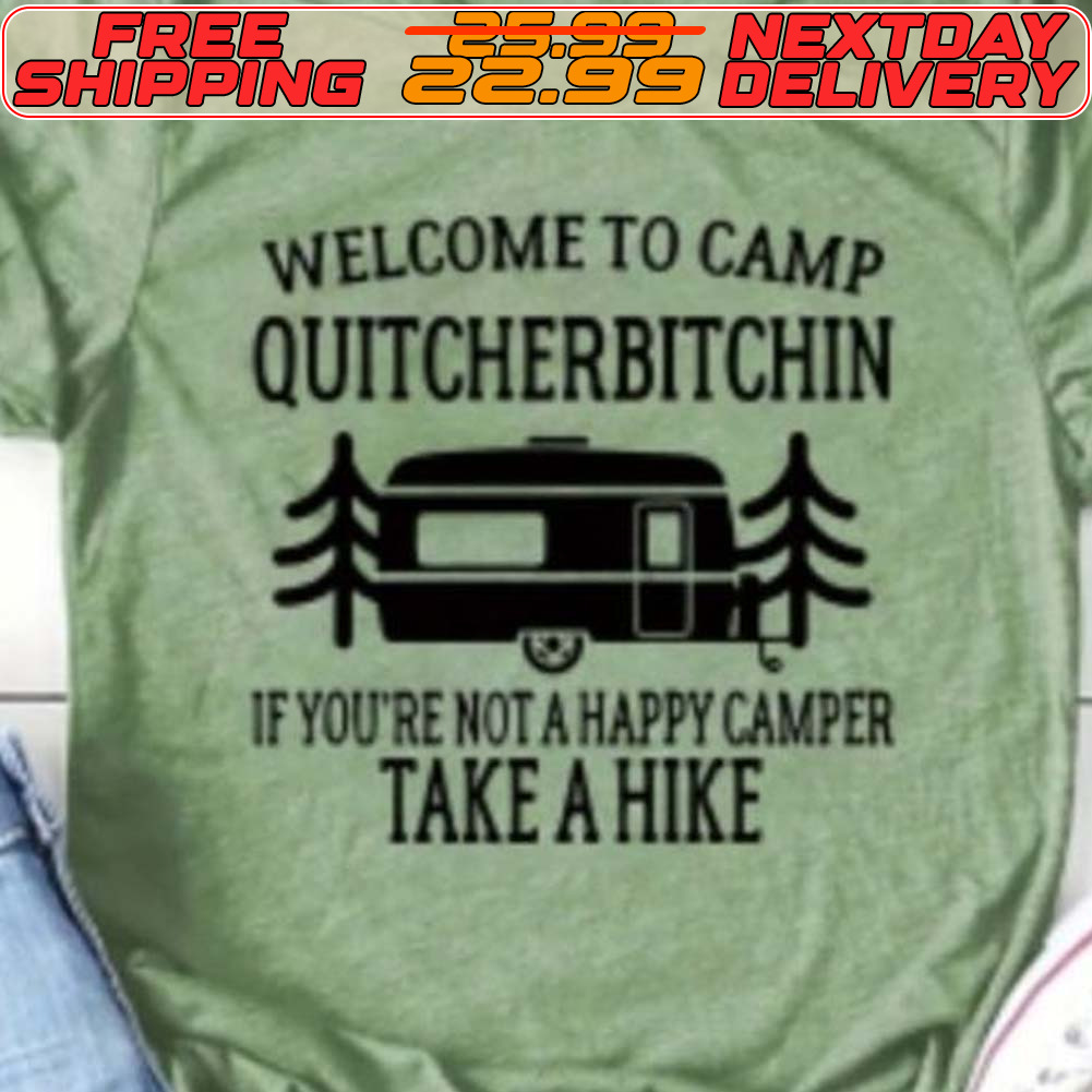 Welcome To Camp Quitcherbitchin If You're Not A Happy Camper Take A Hike Shirt Welcome To Camp Quitcherbitchin If You're Not A Happy Camper Take A Hike Shirt