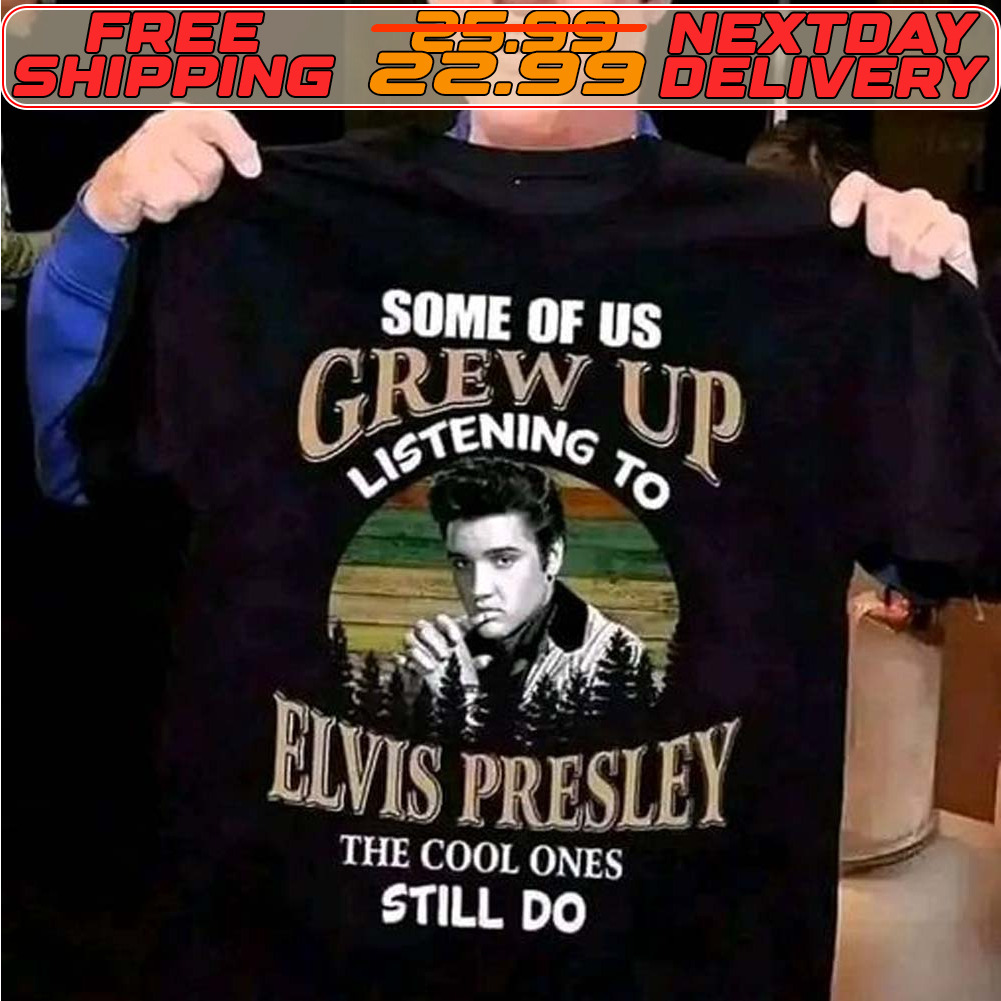 Some Of Us Grew Up Listening To Elvis Presley Shirt