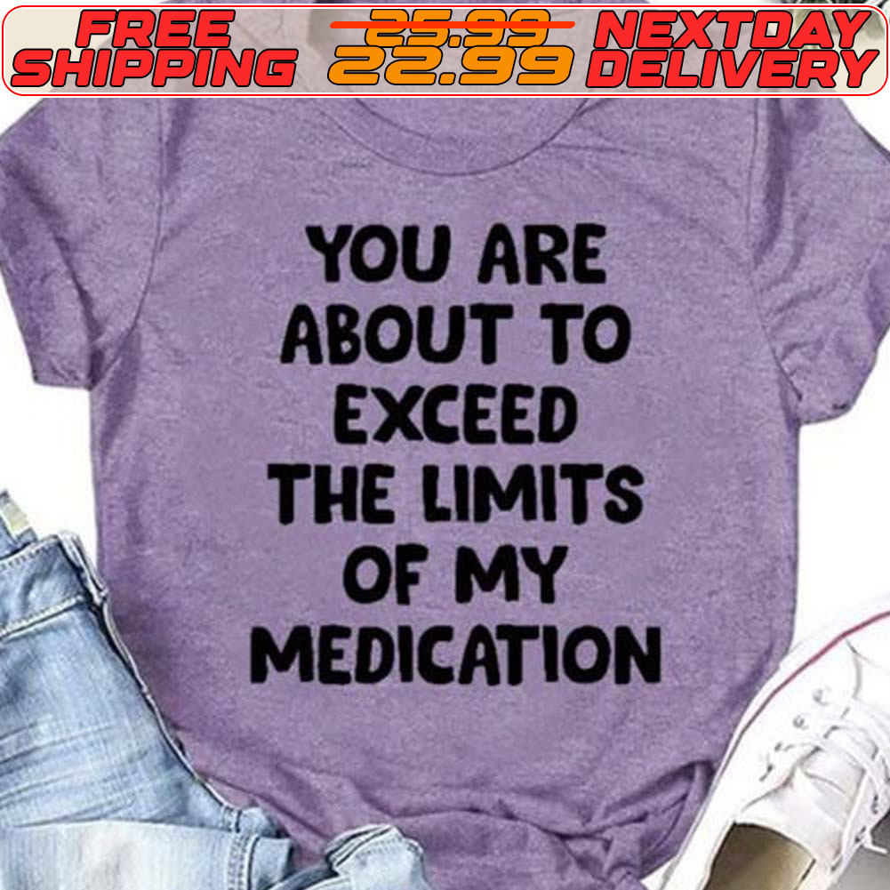 You Are About To Exceed The Limits Of My Medication Vintage Shirt