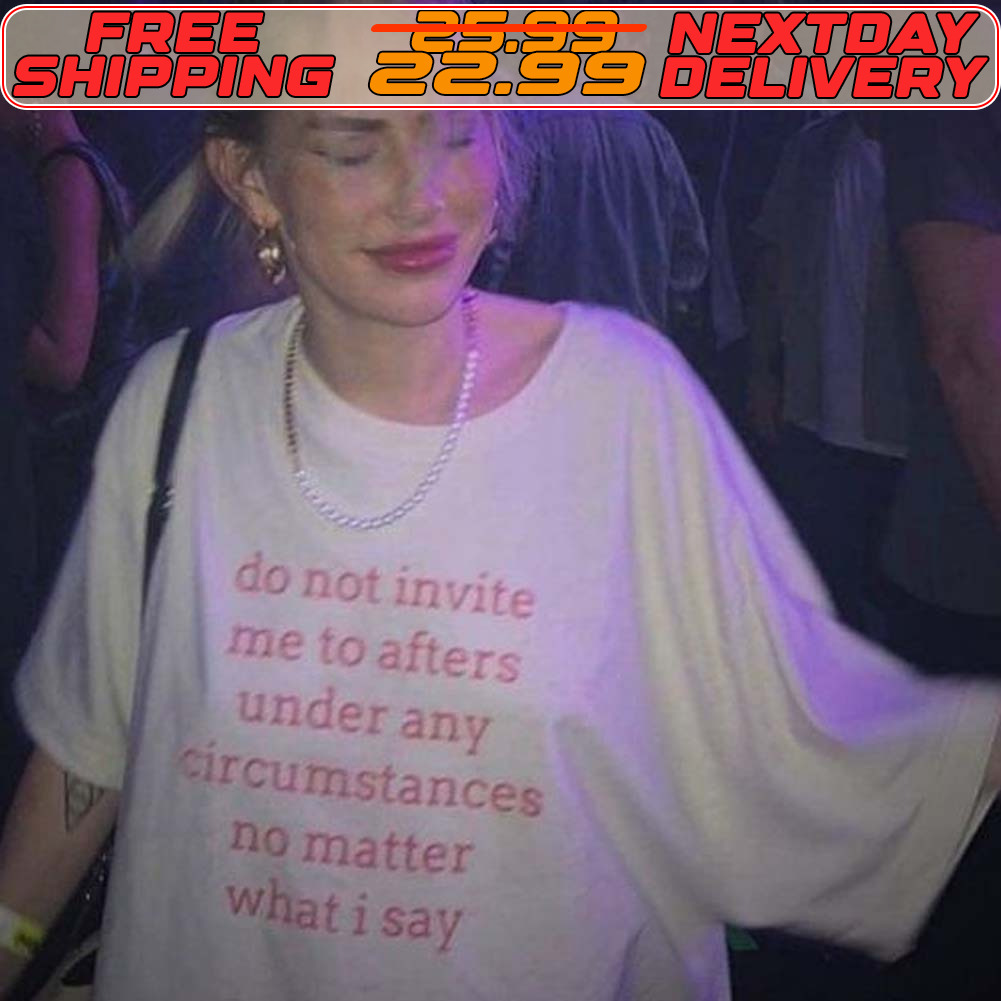 Do Not Invite Me To Afters Under Any Circumstances No Matter What I Say Shirt
