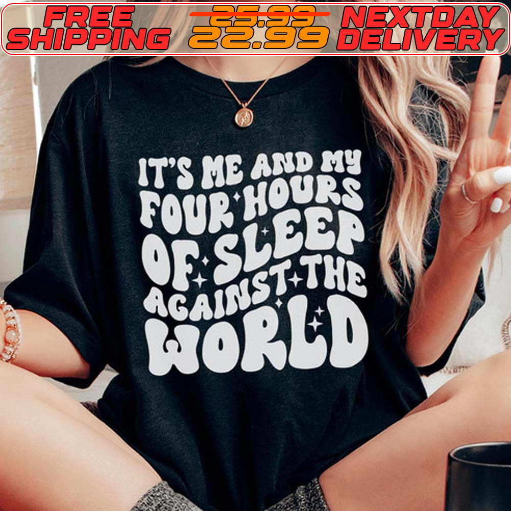 It's Me And My Four Hours Of Sleep Against The World Shirt
