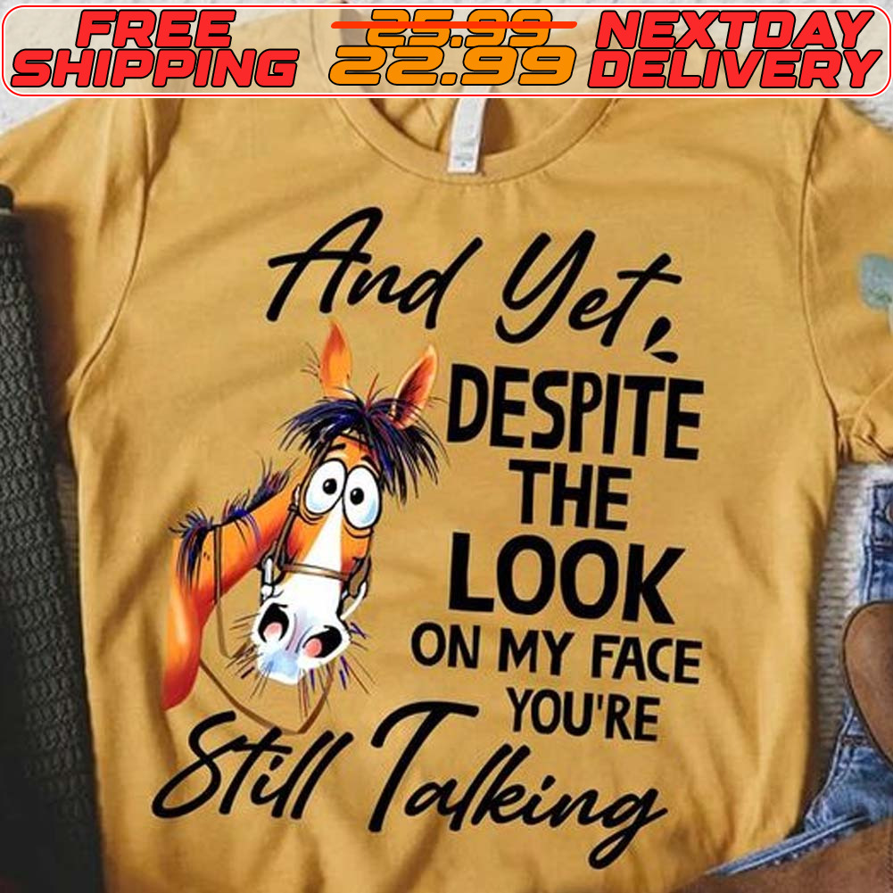 Horse And Yet Despite The Look On My Face Still Talking Shirt