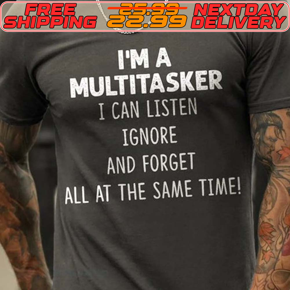 I'm A Multitasker I Can Listen Ignore And Forget All At The Same Time Shirt