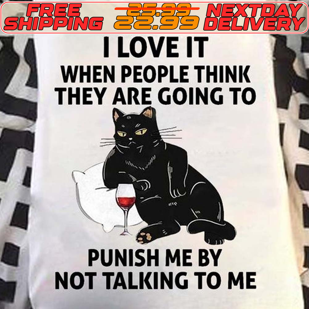 Cat I Love It When People Think They Are Going To Punish Me By Not Talking To Me Shirt