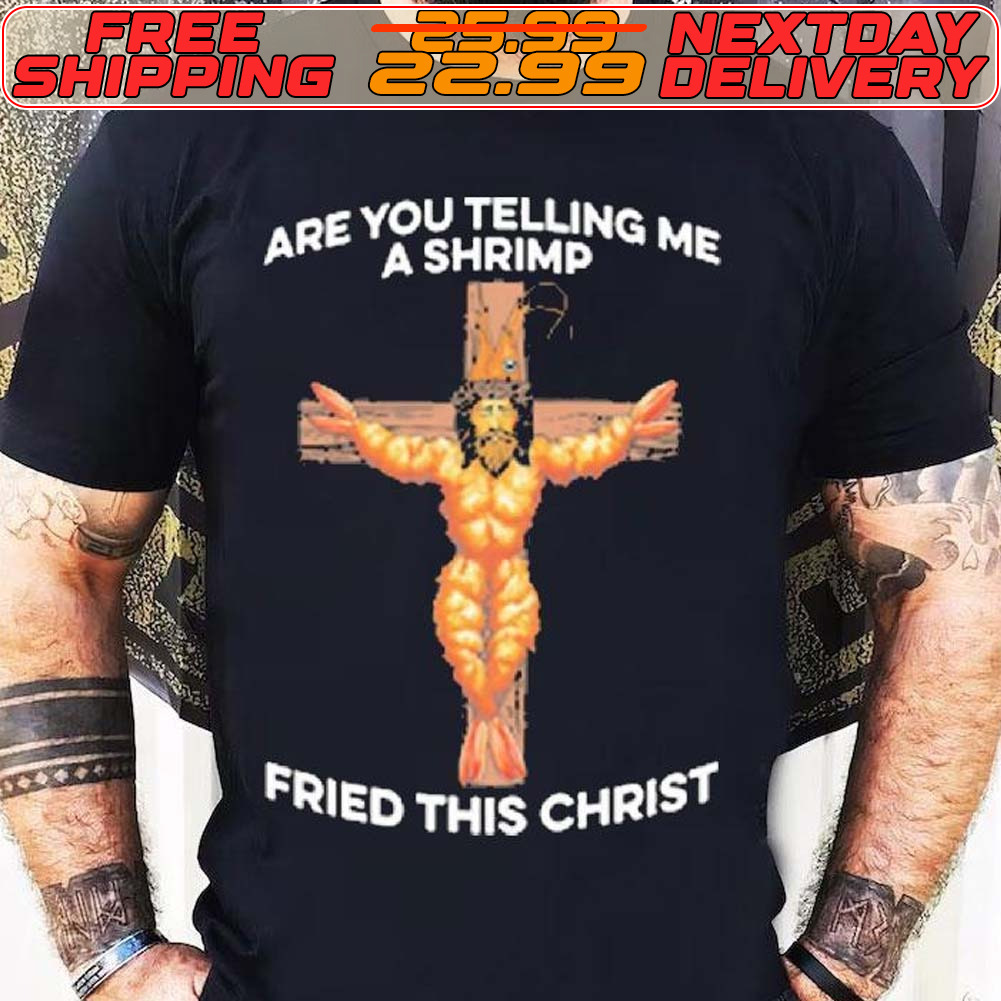 Jesus Are You Telling Me A Shrimp Fried This Christ Shirt